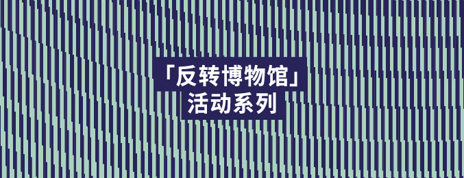 「反转博物馆」 活动系列